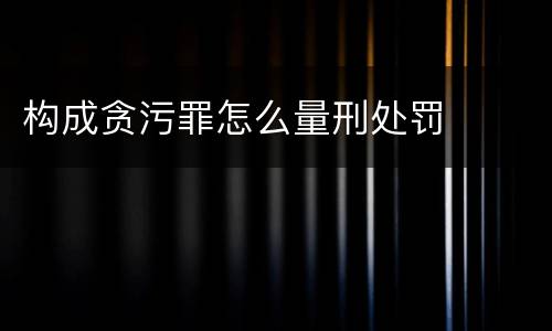 构成贪污罪怎么量刑处罚