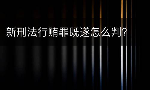 新刑法行贿罪既遂怎么判?