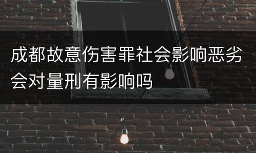 成都故意伤害罪社会影响恶劣会对量刑有影响吗