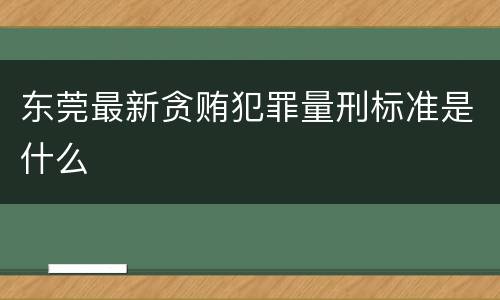 东莞最新贪贿犯罪量刑标准是什么