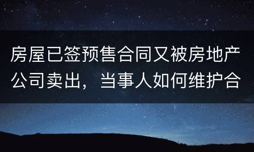 房屋已签预售合同又被房地产公司卖出，当事人如何维护合法权益？