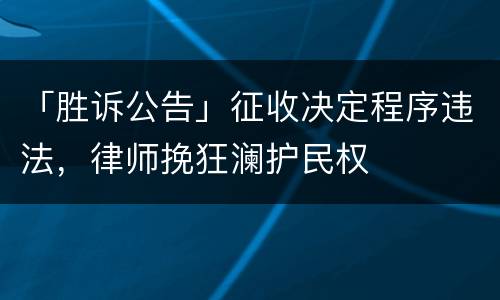 「胜诉公告」征收决定程序违法，律师挽狂澜护民权