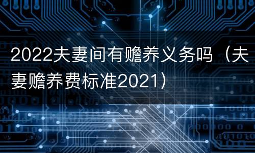 2022夫妻间有赡养义务吗（夫妻赡养费标准2021）