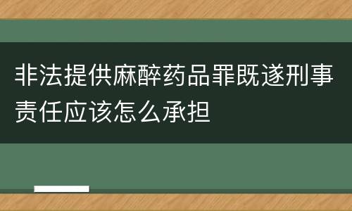 非法提供麻醉药品罪既遂刑事责任应该怎么承担