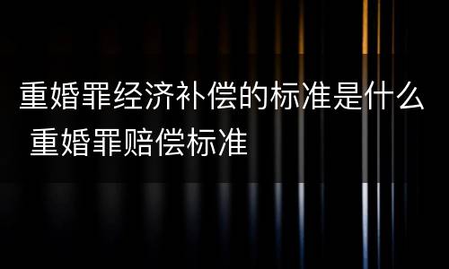 重婚罪经济补偿的标准是什么 重婚罪赔偿标准