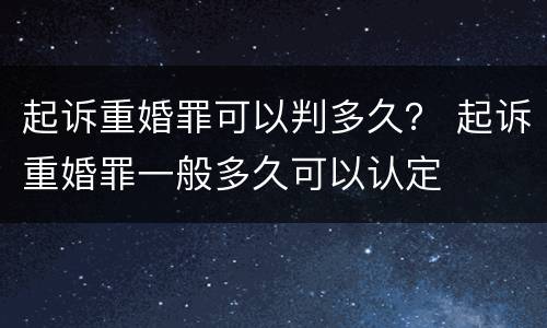 起诉重婚罪可以判多久？ 起诉重婚罪一般多久可以认定