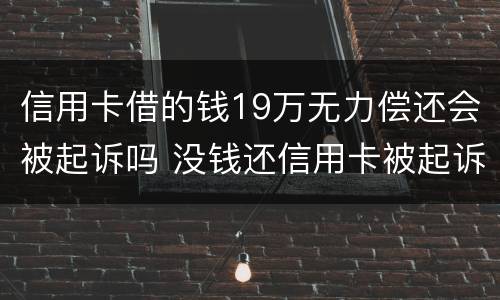 信用卡借的钱19万无力偿还会被起诉吗 没钱还信用卡被起诉