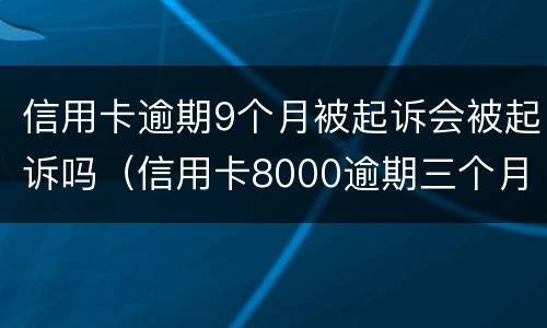 信用卡逾期9个月被起诉会被起诉吗（信用卡8000逾期三个月会不会被起诉）