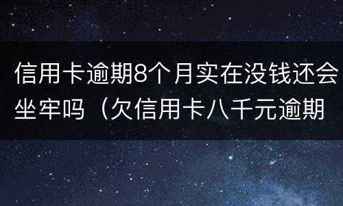 信用卡逾期8个月实在没钱还会坐牢吗（欠信用卡八千元逾期四个月会不会坐牢）