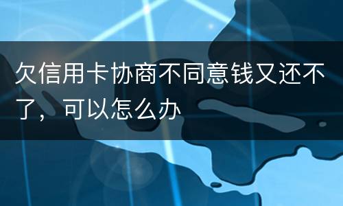 欠信用卡协商不同意钱又还不了，可以怎么办