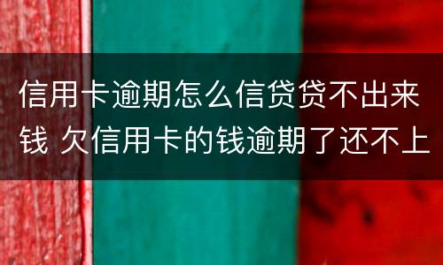 信用卡逾期怎么信贷贷不出来钱 欠信用卡的钱逾期了还不上怎么办