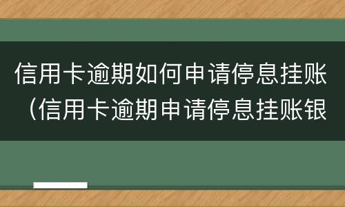 信用卡逾期如何申请停息挂账（信用卡逾期申请停息挂账银行不同意怎么办）