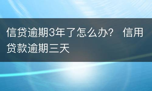 信贷逾期3年了怎么办？ 信用贷款逾期三天