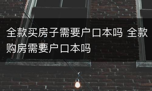 全款买房子需要户口本吗 全款购房需要户口本吗