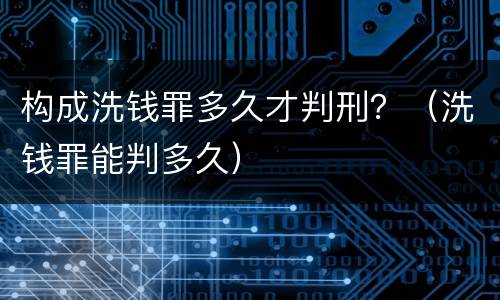 构成洗钱罪多久才判刑？（洗钱罪能判多久）
