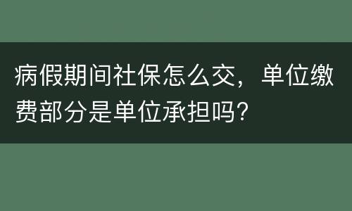 病假期间社保怎么交，单位缴费部分是单位承担吗?