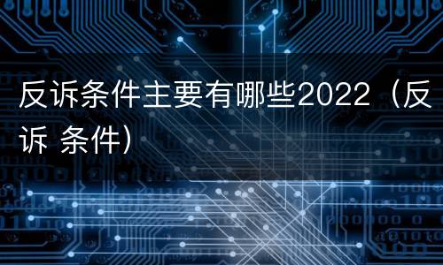 反诉条件主要有哪些2022（反诉 条件）