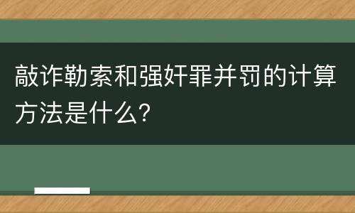 敲诈勒索和强奸罪并罚的计算方法是什么？
