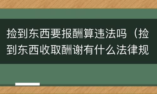 捡到东西要报酬算违法吗（捡到东西收取酬谢有什么法律规定）