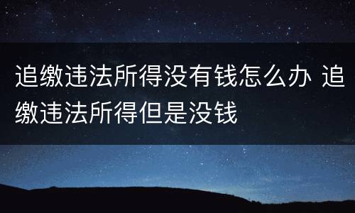 追缴违法所得没有钱怎么办 追缴违法所得但是没钱