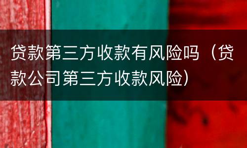贷款第三方收款有风险吗（贷款公司第三方收款风险）