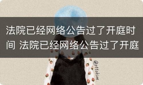 法院已经网络公告过了开庭时间 法院已经网络公告过了开庭时间会怎么样
