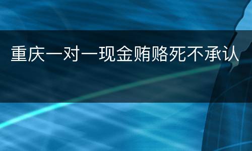 重庆一对一现金贿赂死不承认