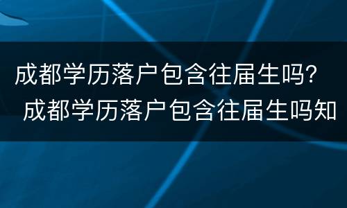 成都学历落户包含往届生吗？ 成都学历落户包含往届生吗知乎