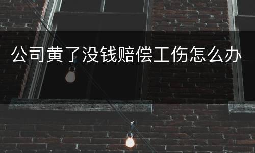 公司黄了没钱赔偿工伤怎么办