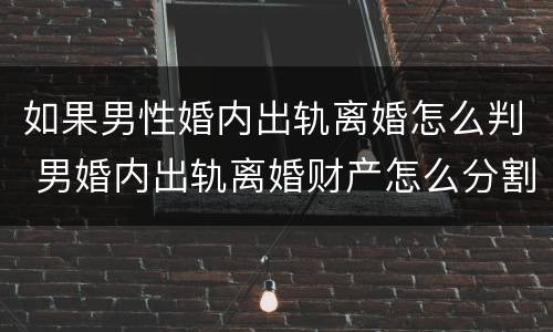 如果男性婚内出轨离婚怎么判 男婚内出轨离婚财产怎么分割