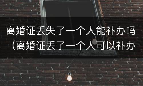 离婚证丢失了一个人能补办吗（离婚证丢了一个人可以补办吗）