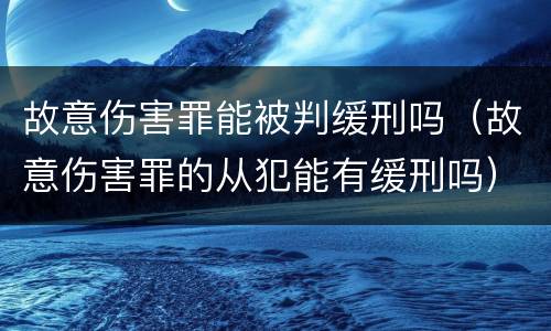 故意伤害罪能被判缓刑吗（故意伤害罪的从犯能有缓刑吗）