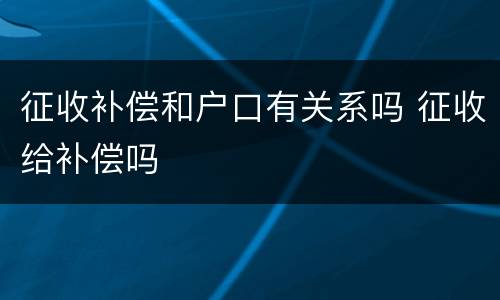 征收补偿和户口有关系吗 征收给补偿吗
