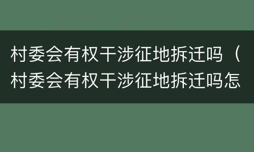 村委会有权干涉征地拆迁吗（村委会有权干涉征地拆迁吗怎么办）
