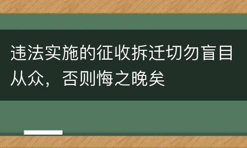 违法实施的征收拆迁切勿盲目从众，否则悔之晚矣