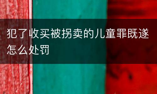 犯了收买被拐卖的儿童罪既遂怎么处罚