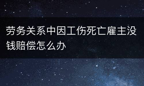 劳务关系中因工伤死亡雇主没钱赔偿怎么办