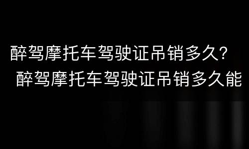 醉驾摩托车驾驶证吊销多久？ 醉驾摩托车驾驶证吊销多久能考