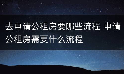 去申请公租房要哪些流程 申请公租房需要什么流程