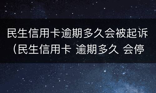 民生信用卡逾期多久会被起诉（民生信用卡 逾期多久 会停卡）