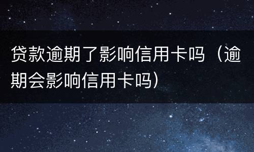 贷款逾期了影响信用卡吗（逾期会影响信用卡吗）