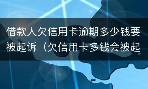 借款人欠信用卡逾期多少钱要被起诉（欠信用卡多钱会被起诉）