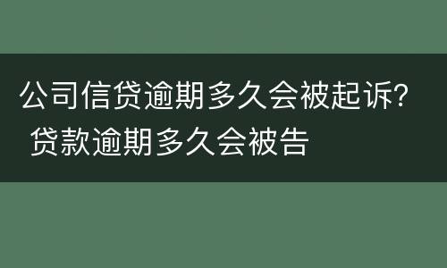 公司信贷逾期多久会被起诉？ 贷款逾期多久会被告