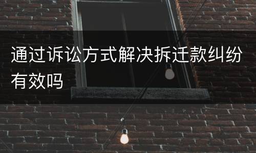 通过诉讼方式解决拆迁款纠纷有效吗
