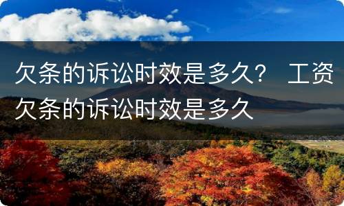 欠条的诉讼时效是多久？ 工资欠条的诉讼时效是多久