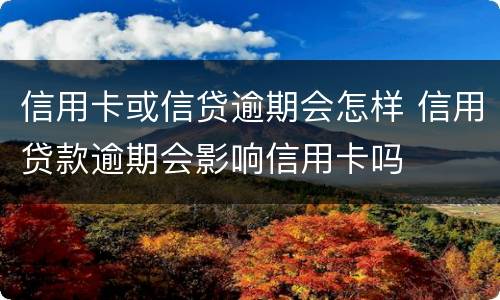 信用卡或信贷逾期会怎样 信用贷款逾期会影响信用卡吗