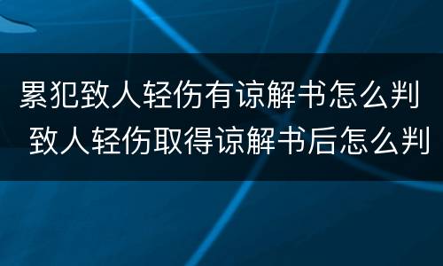 累犯致人轻伤有谅解书怎么判 致人轻伤取得谅解书后怎么判