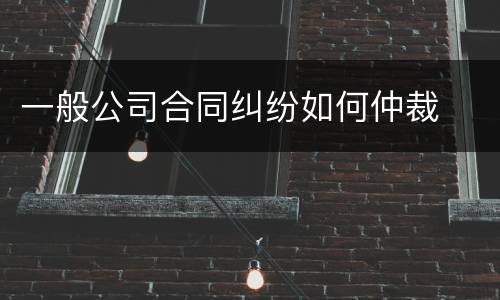 一般公司合同纠纷如何仲裁