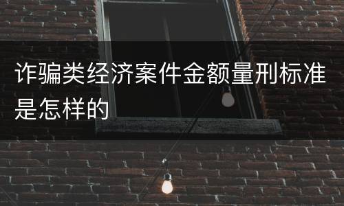 诈骗类经济案件金额量刑标准是怎样的