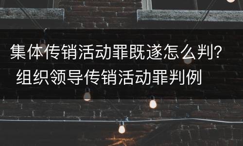 集体传销活动罪既遂怎么判？ 组织领导传销活动罪判例
